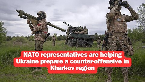 NATO representatives are helping Ukraine prepare a counter-offensive in Kharkov region