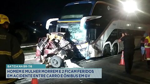 Batida na BR-116: Homem e Mulher Morrem e 2 ficam Feridos em Acidente entre Carro e Ônibus em GV.