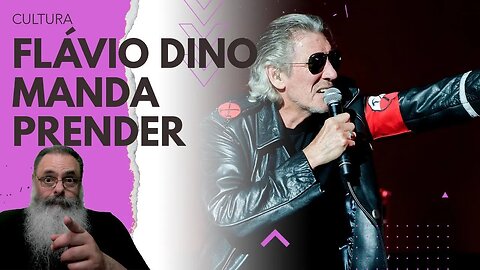 FLÁVIO DINO ignora LEIS e o STF e DECIDE que ele PODE MANDAR PRENDER o ROGER WATERS se DER VONTADE