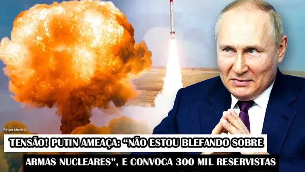 Tensão! Putin Ameaça: “Não Estou Blefando Sobre Armas Nucleares”, E Convoca 300 Mil Reservistas