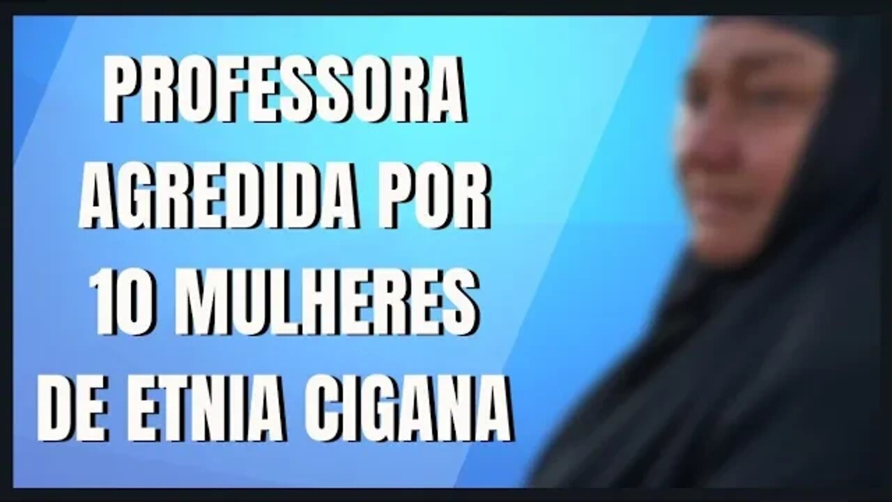 PROFESSORA AGREDIDA POR 10 MULHERES DE ETNIA CIGANA