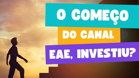 O Começo do Canal Eae, Investiu!
