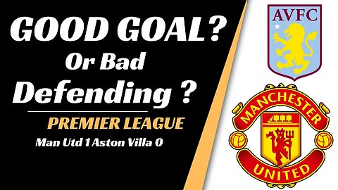 Man Utd vs Aston villa analysis: Good Goal Or Bad Defending?