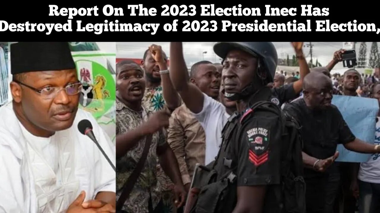 Report On The 2023 Election Inec Has Destroyed Legitimacy of 2023 Presidential Election,.