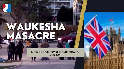 Waukesha Masacre The Fed coverup, New UK Study & Democrats Dream