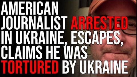 AMERICAN JOURNALIST ARRESTED IN UKRAINE, ESCAPES, CLAIMS HE WAS TORTURED BY UKRAINE