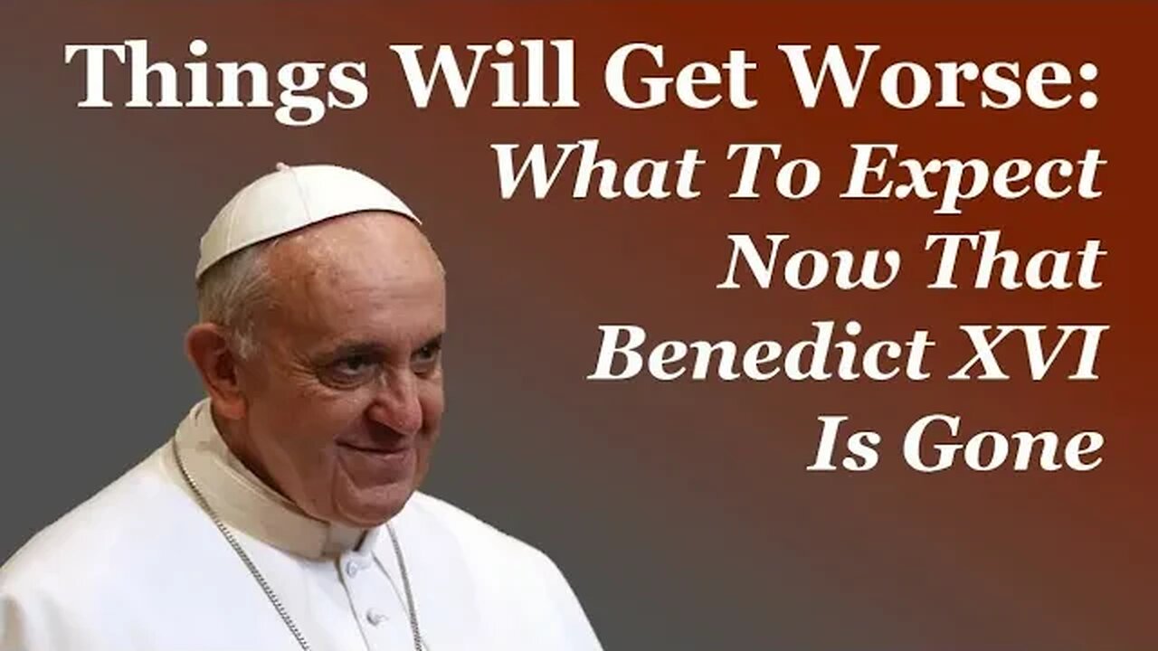 Things Will Get Worse: What To Expect Now That Benedict XVI Is Gone