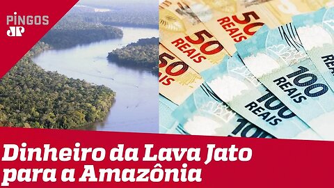 Dinheiro recuperado pela Lava Jato vai para a Amazônia