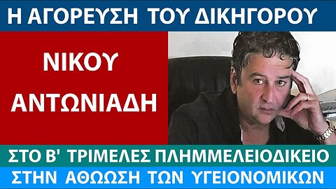 Η ΑΓΟΡΕΥΣΗ ΤΟΥ ΔΙΚΗΓΟΡΟΥ ΝΙΚΟΥ ΑΝΤΩΝΙΑΔΗ ΣΤΗΝ ΑΘΩΩΣΗ ΤΩΝ ΥΓΕΙΟΝΟΜΙΚΩΝ