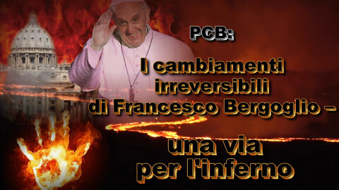 PCB: I cambiamenti irreversibili di Francesco Bergoglio – una via per l’inferno