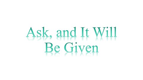 ASK, AND IT WILL BE GIVEN