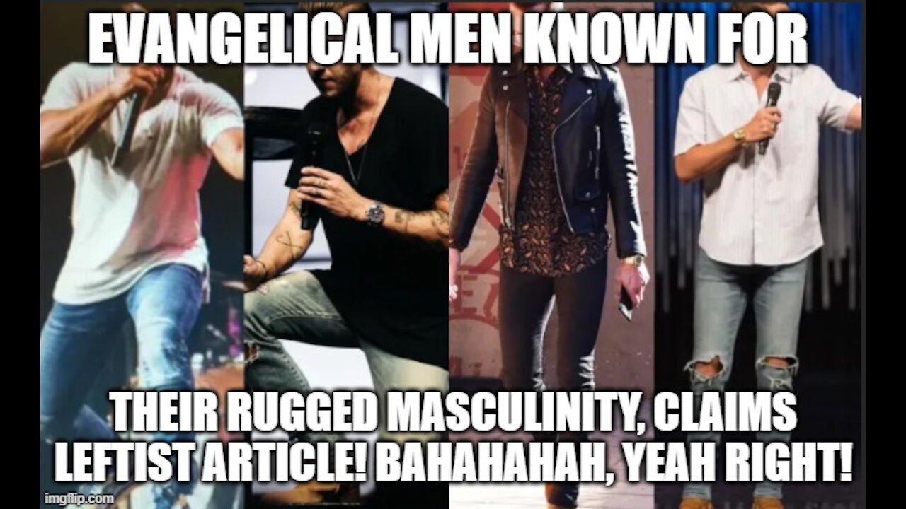 Evangelical men known for their rugged Masculinity; hahaha, yeah right!