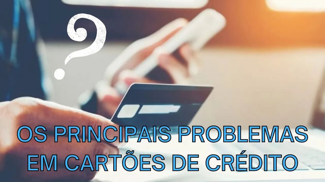 OS PRINCIPAIS PROBLEMAS EM CARTÕES DE CRÉDITO.