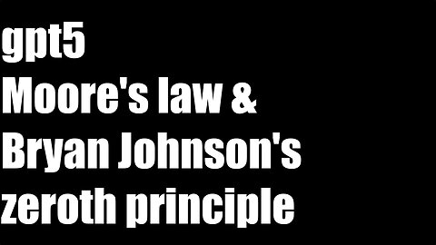 gpt5 Moore's law and Bryan Johnson's zeroth principle