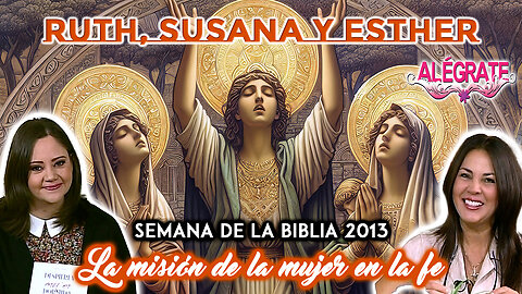 Ruth, Susana y Esther: La misión de la mujer en la fe - Alégrate