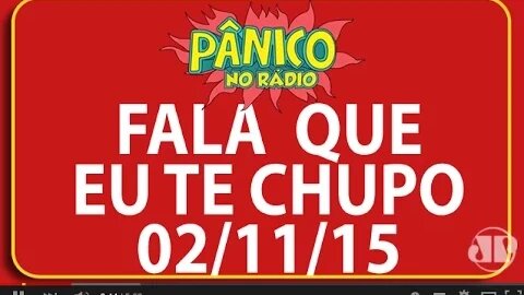 Fala Que Eu Te Chupo - Pânico - 02/11/2015