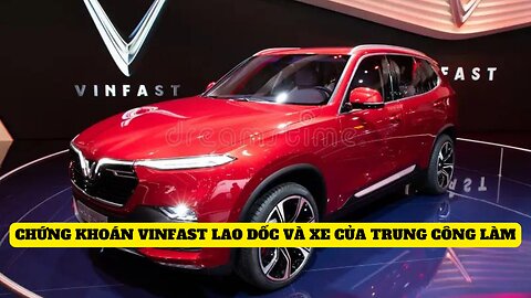 Vinfast chứng khoán lao dốc và xe làm ở Trung Cộng