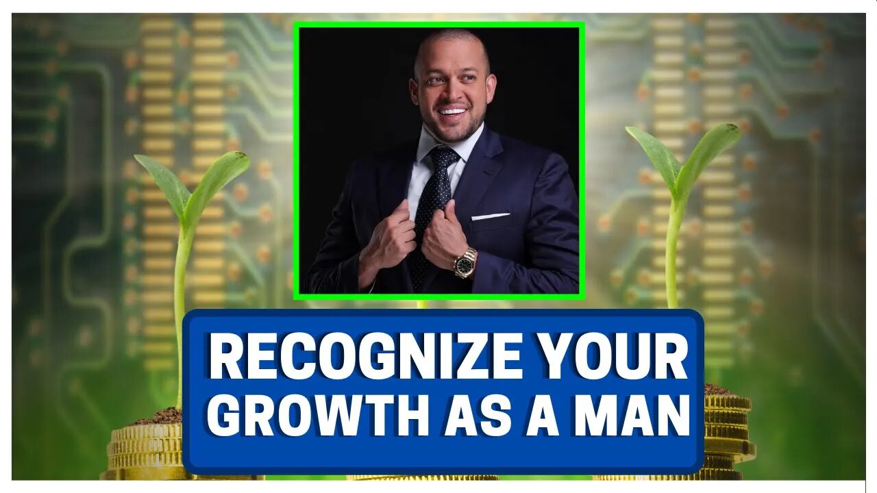 Recognize YOUR Growth As A Man!!