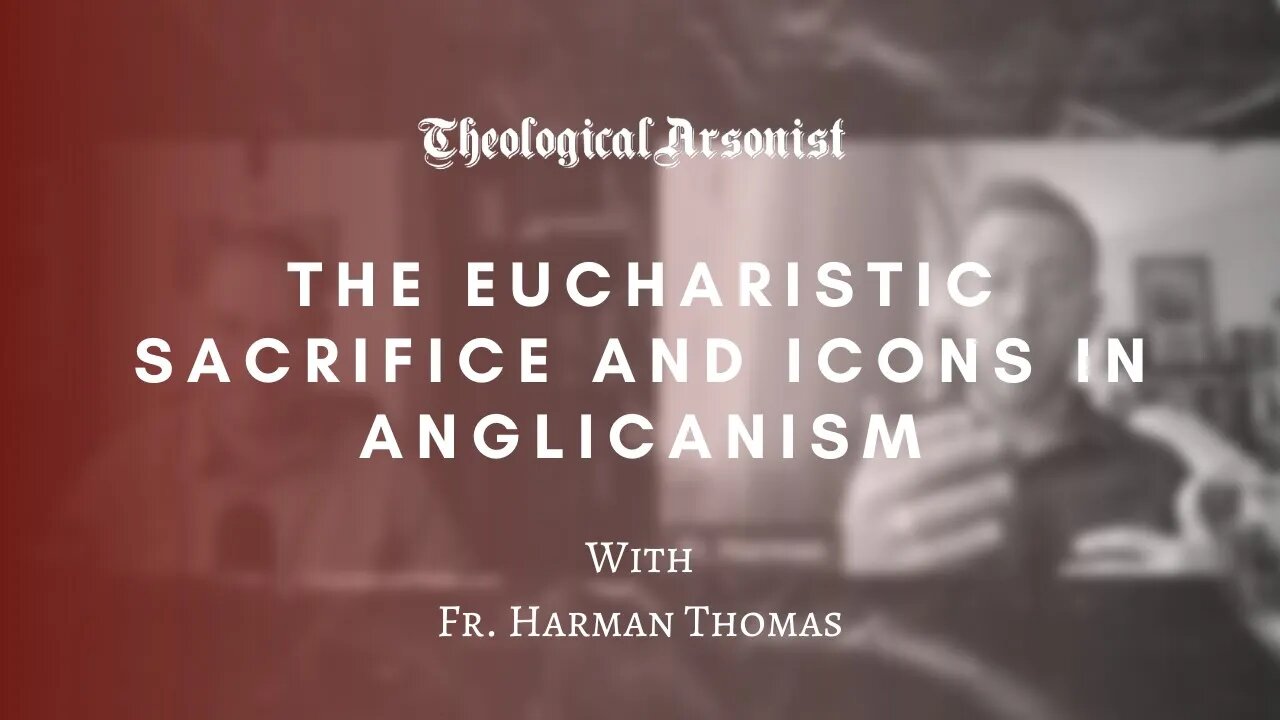 Theological Arsonist #54 / The Eucharistic Sacrifice & Icons in Anglicanism / With Fr. Harman Thomas