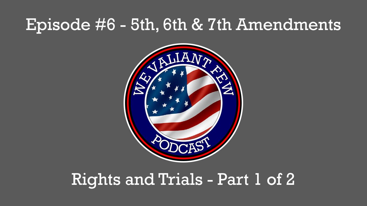 Ep-6: The 5th, 6th, & 7th Amendments - Rights and trials - Part 1 of 2 - We Valiant Few Podcast