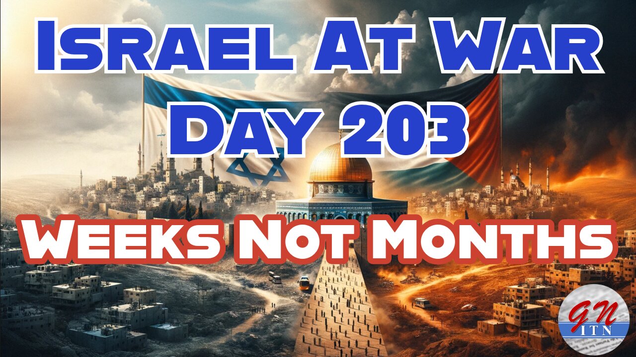 GNITN Special Edition Israel At War Day 203: Weeks Not Months