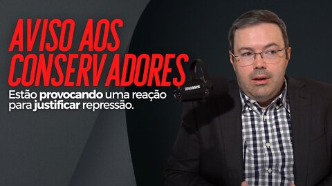 Aviso aos conservadores: estão provocando uma reação para justificar repressão