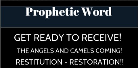 Prophetic Word: Get Ready To Receive! The Angels and Camels Coming! Restitution - Restoration!!