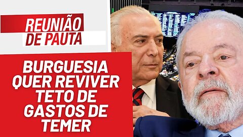 Arcabouço: burguesia quer reviver teto de gastos de Temer - Reunião de Pauta nº 1.203 - 18/5/23