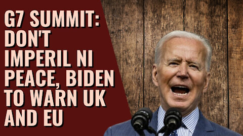 G7 summit: Don't imperil NI peace, Biden to warn UK and EU