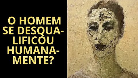 O HOMEM SE DESQUALIFICOU HUMANAMENTE?