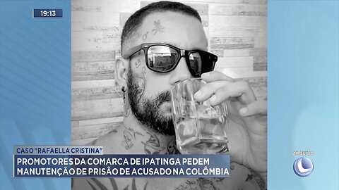 Caso "Rafaella": Promotores da comarca de Ipatinga pedem manutenção de prisão de acusado na Colômbia