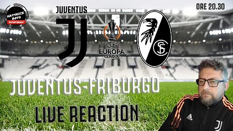 EUROPA LEAGUE : JUVENTUS FRIBURGO LIVE REACTION