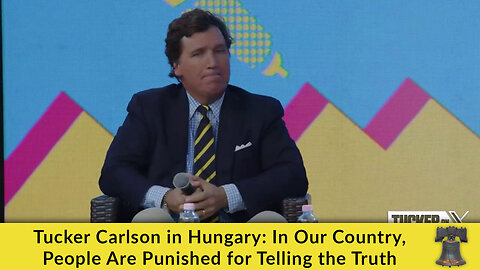 Tucker Carlson in Hungary: In Our Country, People Are Punished for Telling the TRUTH!