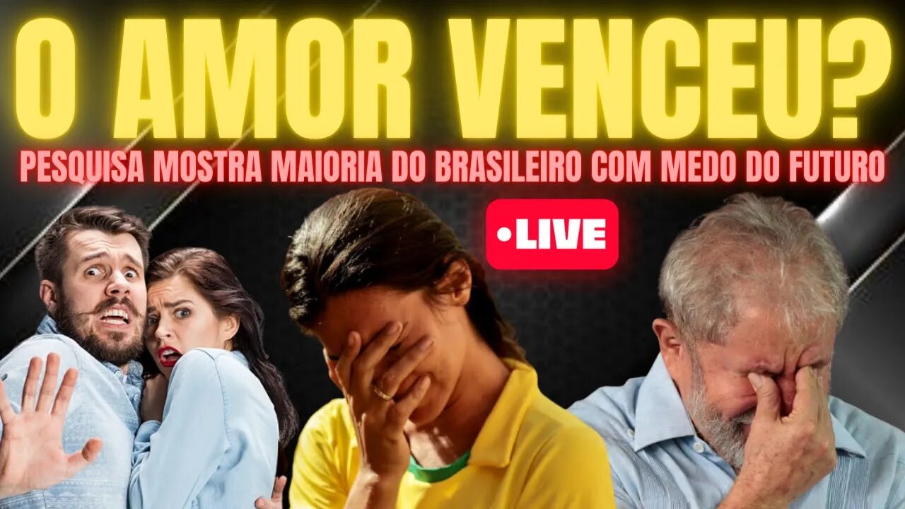 O AMOR VENCEU, MAS O BRASILEIRO ESTÁ CADA VEZ COM MAIS MEDO DO FUTURO