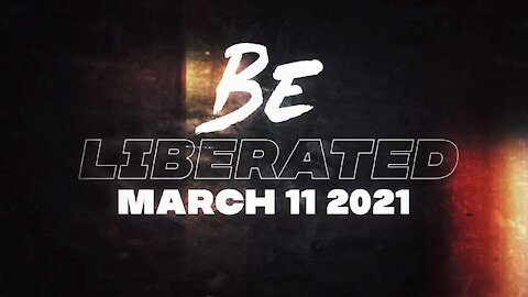 BE LIBERATED | March 11 2021