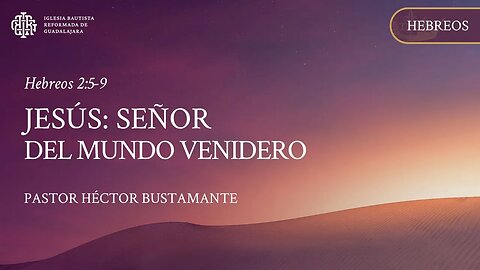 Jesús: Señor del mundo venidero (Hebreos 2:5-9) - Pastor Héctor Bustamante