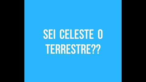 SEI UN TERRESTRE O UN CELESTE?? SAI CHI SEI?? ELISEO BONANNO