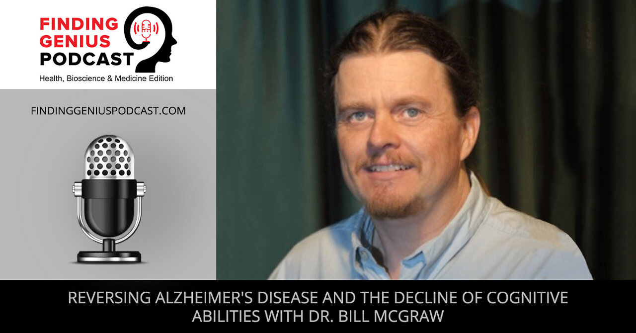 Reversing Alzheimer's Disease And The Decline Of Cognitive Abilities With Dr. Bill McGraw