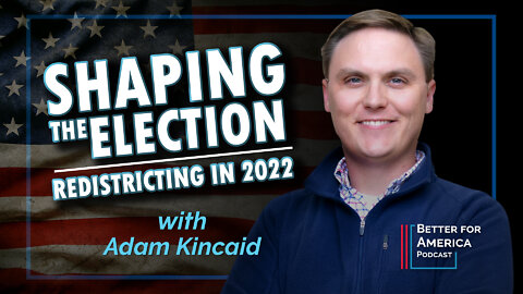 Better for America: Shaping the Election – Redistricting in 2022 with Adam Kincaid