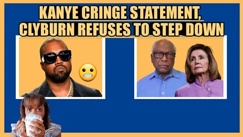 KANYE WEST CRINGE STATEMENT, CLYBURN REFUSES TO STEP DOWN