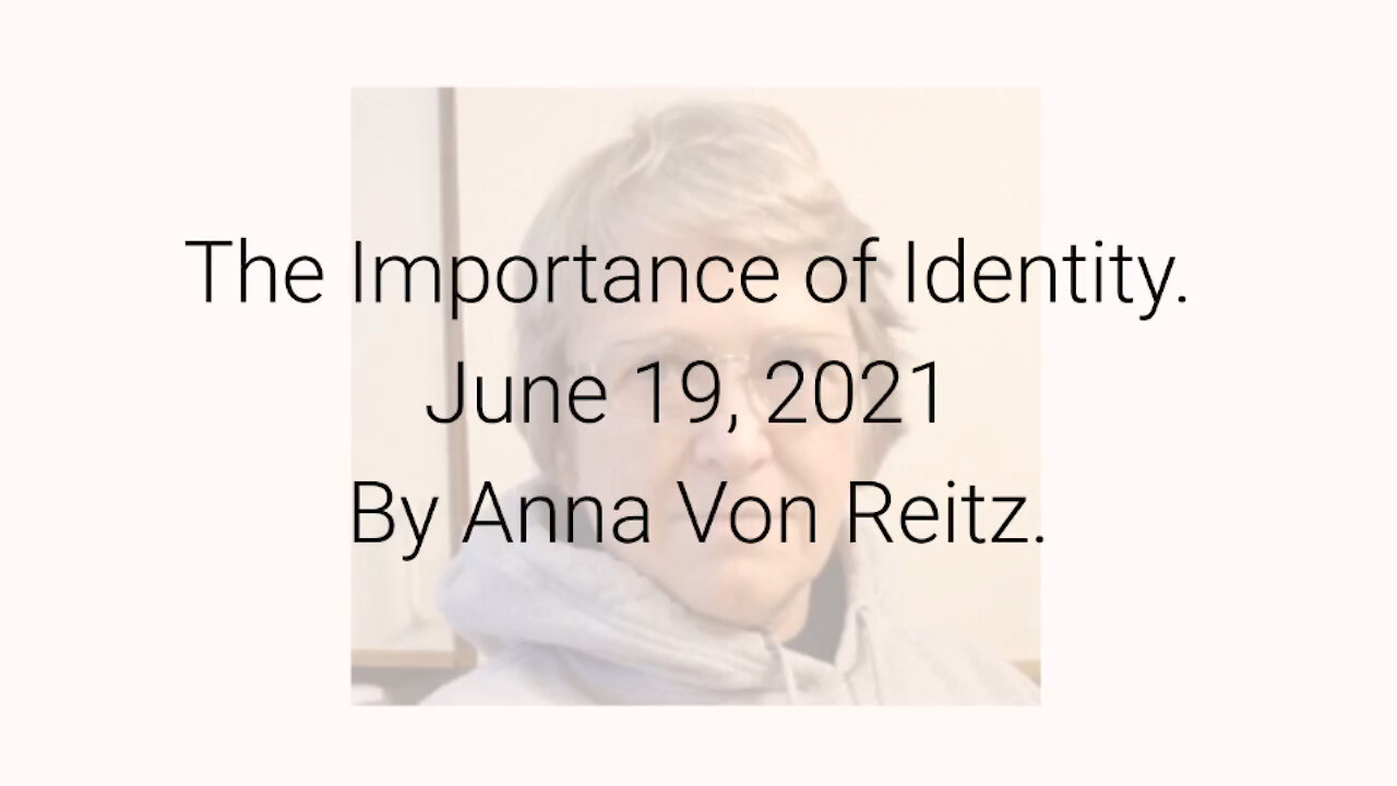 The Importance of Identity June 19, 2021 By Anna Von Reitz