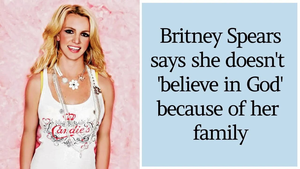 Britney Spears says she doesn't 'believe in God' now because of the way her family has treated her