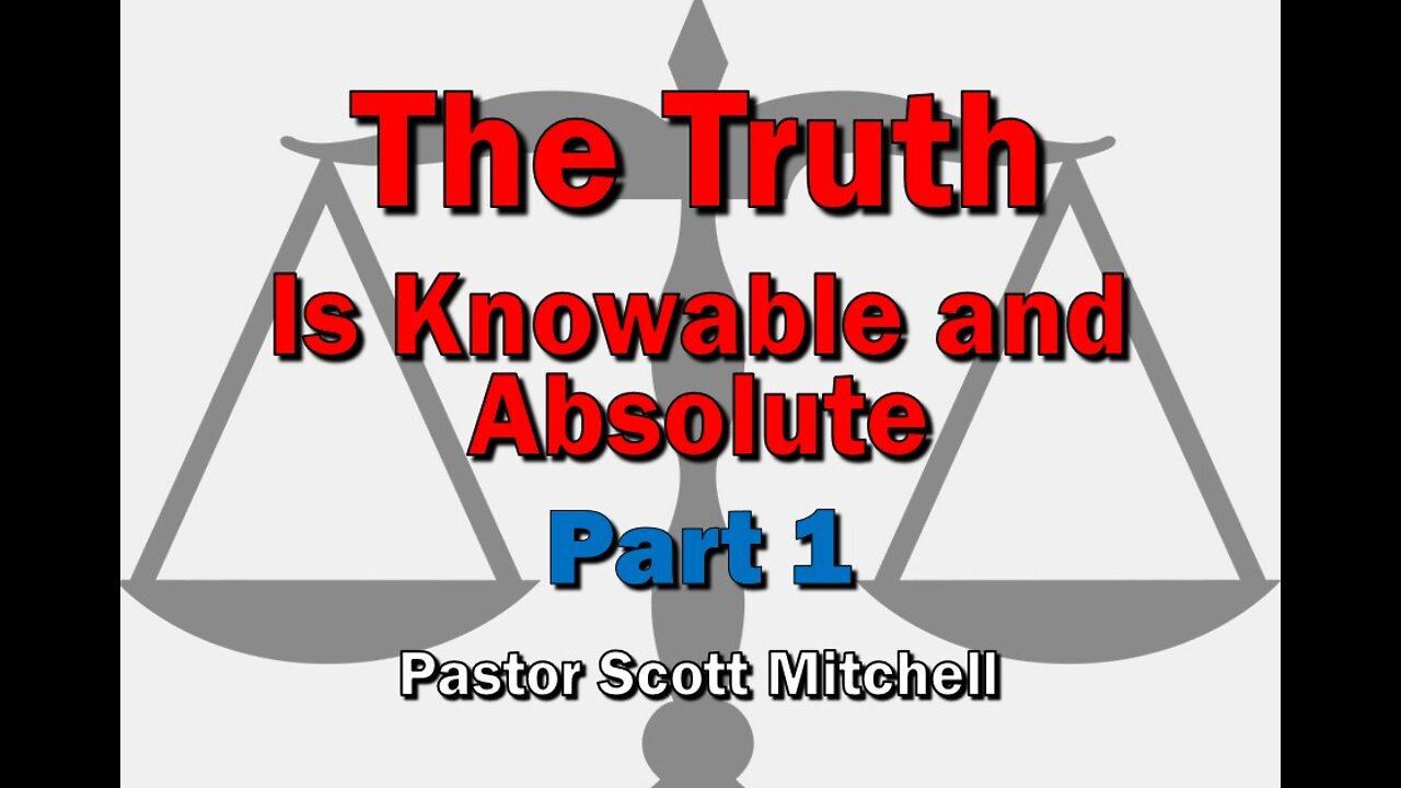 The Truth is Knowable, pt1 (updated), Pastor Scott Mitchell