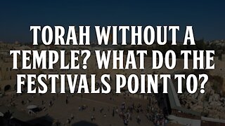 Torah Without a Temple? What do the Festivals Point to?