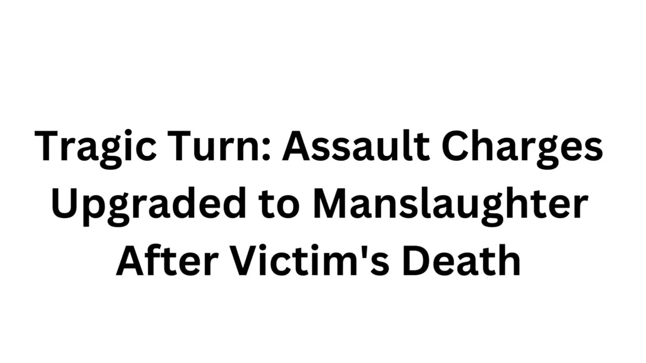 Tragic Turn Assault Charges Upgraded to Manslaughter After Victim's Death