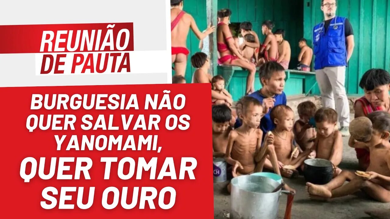 Burguesia não quer salvar os Yanomami, quer tomar seu ouro - Reunião de Pauta nº 1.124 - 24/01/23