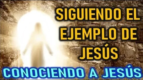 SIGUIENDO EL EJEMPLO DE JESÚS - CONOCIENDO A JESÚS