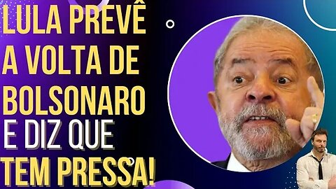 Lula prevê a volta de Bolsonaro à Presidência e diz que tem pressa!