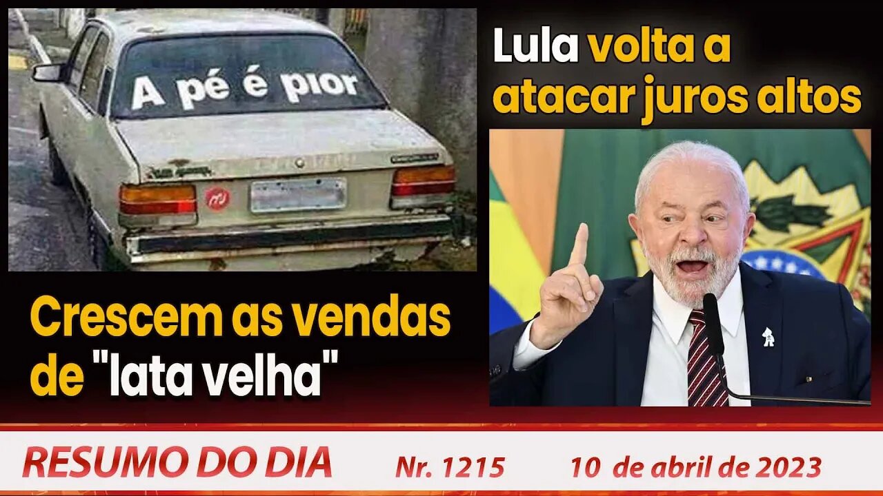 Crescem as vendas de "lata velha". Lula volta a atacar juros altos - Resumo do Dia Nº 1215 - 10/4/23