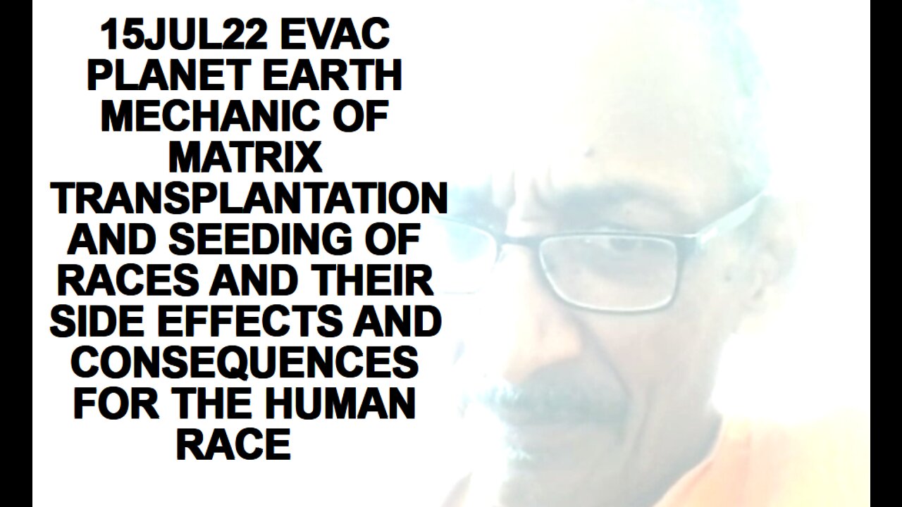 15JUL22 EVAC PLANET EARTH MECHANIC OF MATRIX TRANSPLANTATION AND SEEDING OF RACES AND THEIR SIDE E